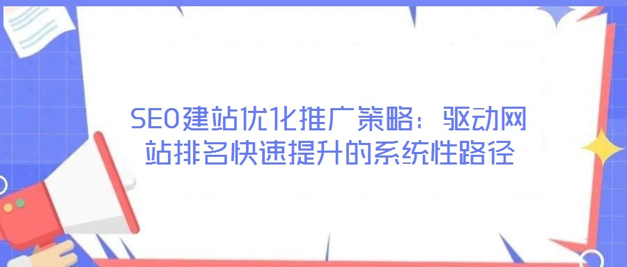 SEO建站優化推廣策略：驅動網站排名快速提升的系統性路徑