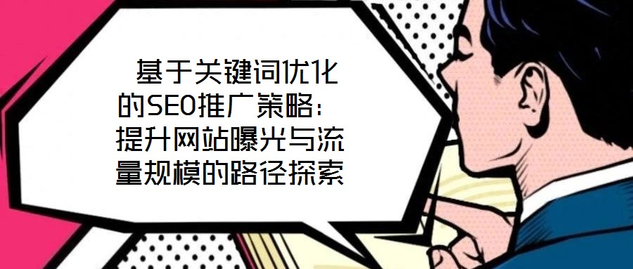  基于關鍵詞優化的SEO推廣策略：提升網站曝光與流量規模的路徑探索