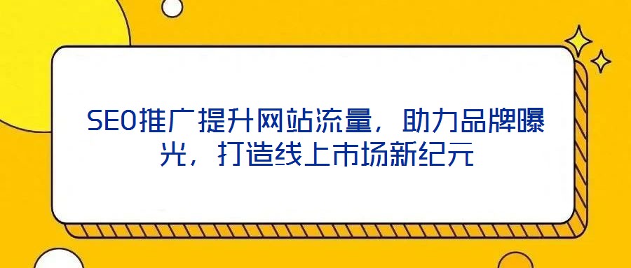 SEO推廣提升網(wǎng)站流量，助力品牌曝光，打造線上市場新紀(jì)元