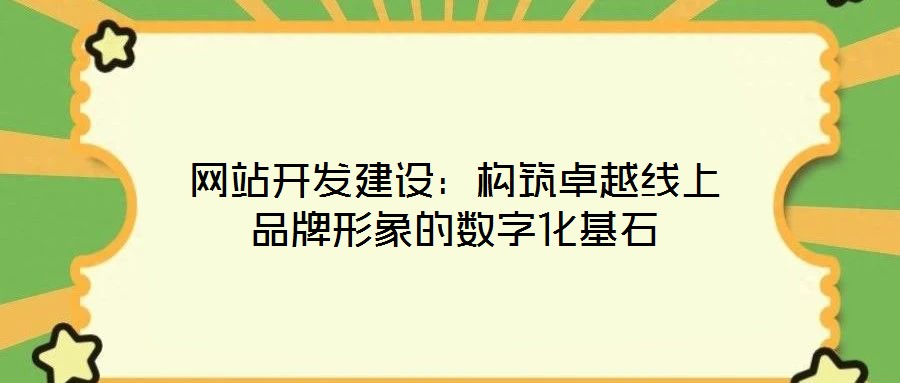 網(wǎng)站開發(fā)建設:構筑卓越線上品牌形象的數(shù)字化基石