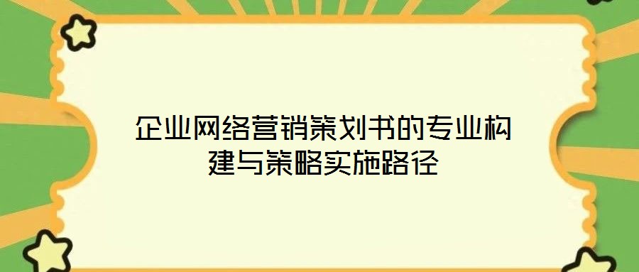 企業網絡營銷策劃書的專業構建與策略實施路徑