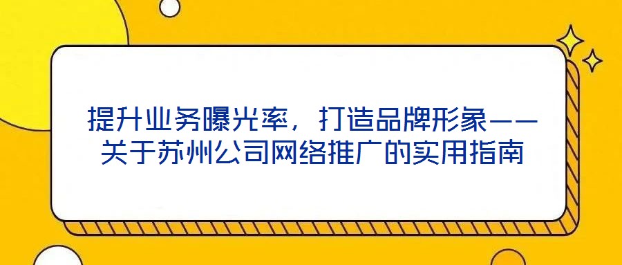 提升業務曝光率，打造品牌形象——關于蘇州公司網絡推廣的實用指南