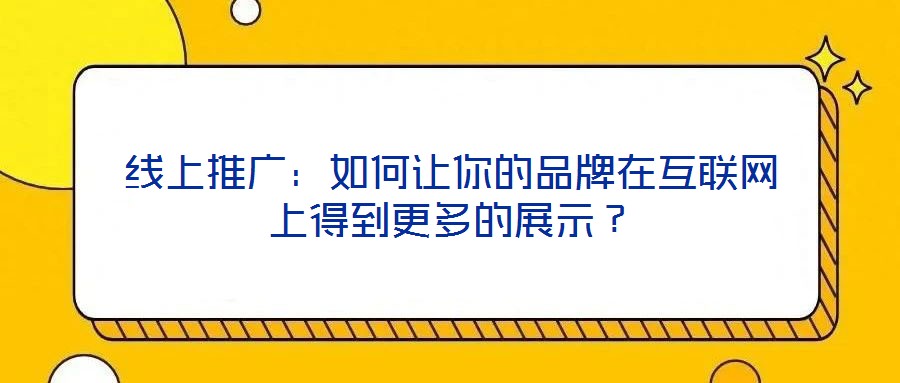 線上推廣:如何讓你的品牌在互聯(lián)網(wǎng)上得到更多的展示?