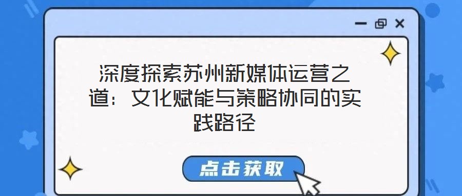 深度探索蘇州新媒體運營之道:文化賦能與策略協同的實踐路徑