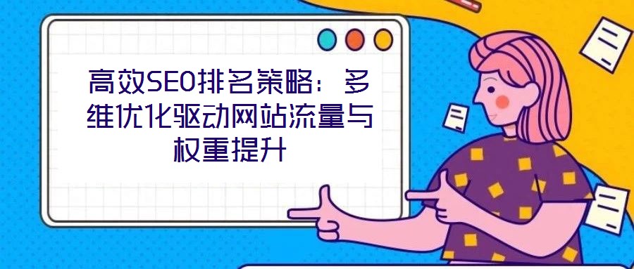 高效SEO排名策略:多維優(yōu)化驅動網(wǎng)站流量與權重提升