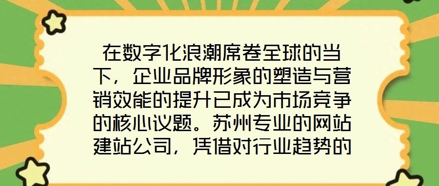 在數字化浪潮席卷全球的當下，企業品牌形象的塑造與營銷效能的提升已成為市場競爭的核心議題。蘇州專業的網站建站公司，憑借對行業趨勢的深刻洞察與技術創新能力，正通過打
