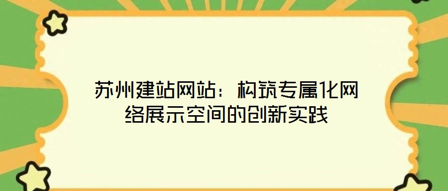 蘇州建站網站:構筑專屬化網絡展示空間的創新實踐