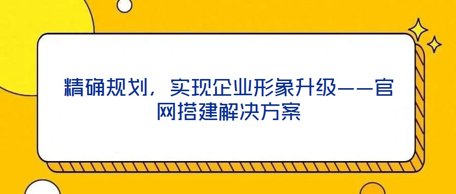 精確規劃，實現企業形象升級——官網搭建解決方案