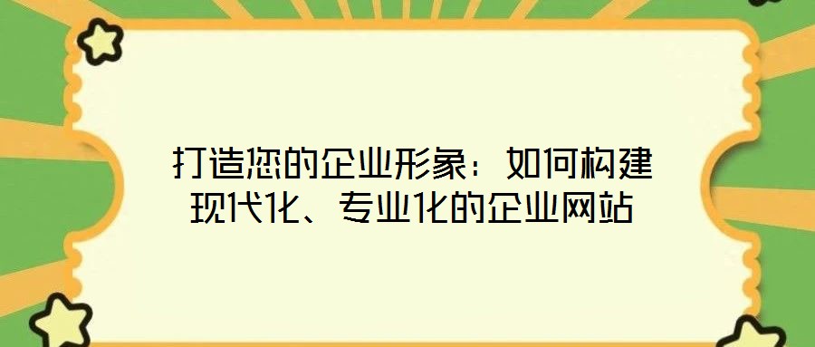 打造您的企業形象:如何構建現代化、專業化的企業網站