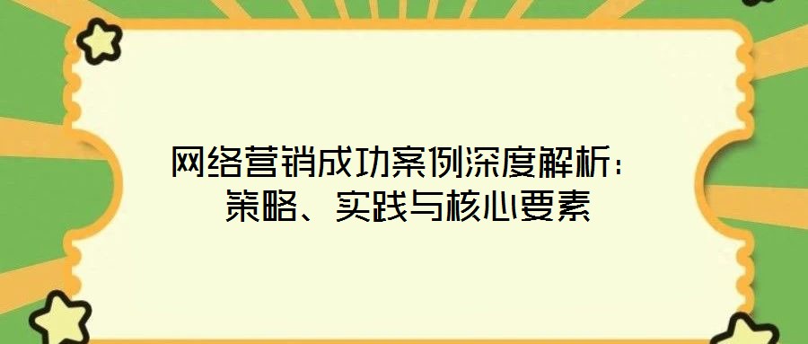 網絡營銷成功案例深度解析：策略、實踐與核心要素