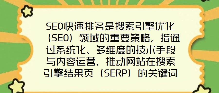 SEO快速排名是搜索引擎優(yōu)化（SEO）領(lǐng)域的重要策略，指通過系統(tǒng)化、多維度的技術(shù)手段與內(nèi)容運(yùn)營，推動(dòng)網(wǎng)站在搜索引擎結(jié)果頁（SERP）的關(guān)鍵詞排名實(shí)現(xiàn)階梯式躍升，