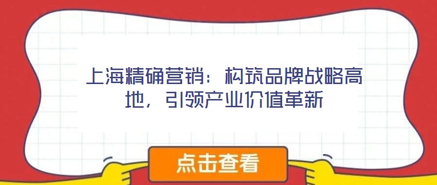 上海精確營銷:構筑品牌戰略高地,引領產業價值革新