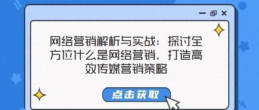 網絡營銷解析與實戰：探討全方位什么是網絡營銷，打造高效傳媒營銷策略