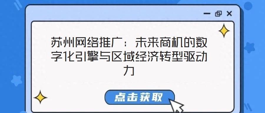 蘇州網絡推廣:未來商機的數字化引擎與區域經濟轉型驅動力