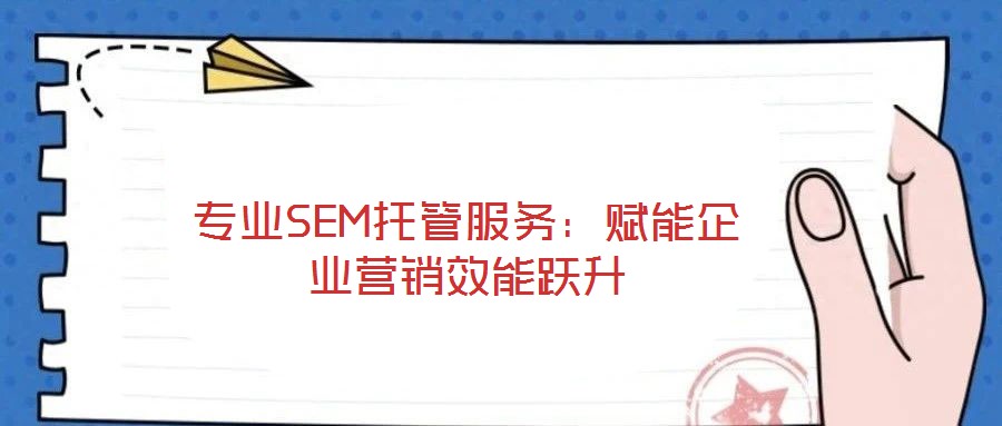 專業SEM托管服務：賦能企業營銷效能躍升