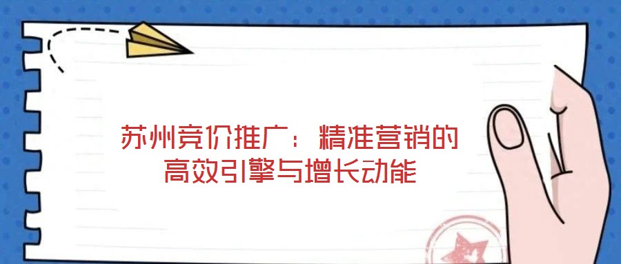 蘇州競(jìng)價(jià)推廣：精準(zhǔn)營(yíng)銷(xiāo)的高效引擎與增長(zhǎng)動(dòng)能