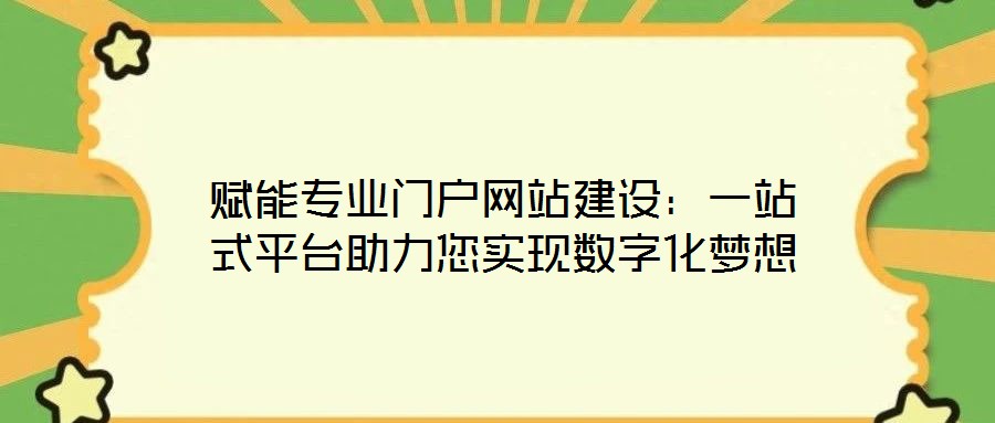 賦能專業門戶網站建設：一站式平臺助力您實現數字化夢想