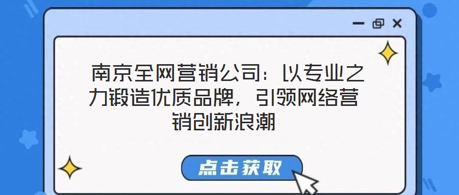  南京全網營銷公司：以專業之力鍛造優質品牌，引領網絡營銷創新浪潮