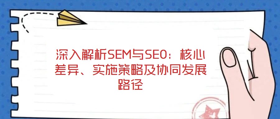 深入解析SEM與SEO：核心差異、實施策略及協同發展路徑