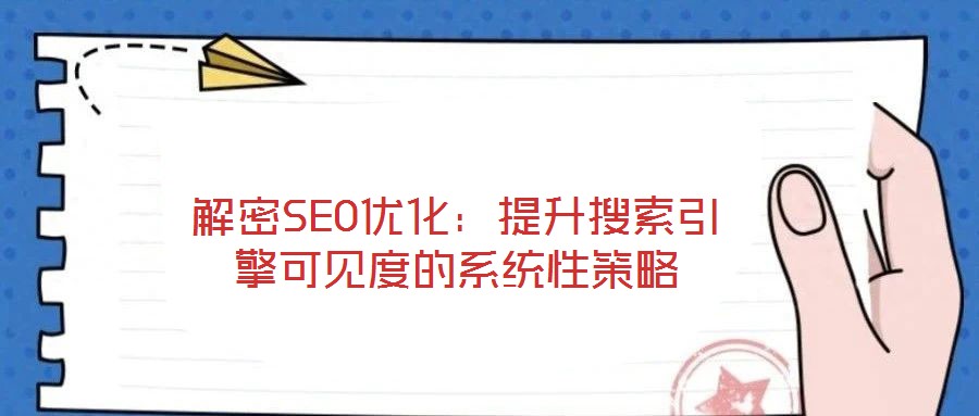 解密SEO優(yōu)化:提升搜索引擎可見度的系統(tǒng)性策略