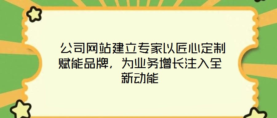 公司網(wǎng)站建立專家以匠心定制賦能品牌,為業(yè)務(wù)增長注入全新動(dòng)能
