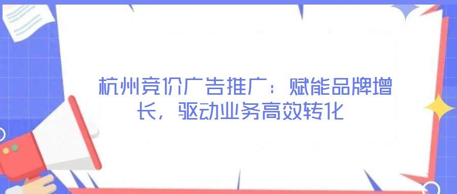  杭州競價廣告推廣：賦能品牌增長，驅動業務高效轉化