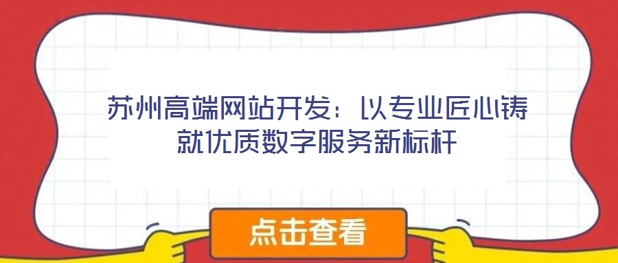 蘇州高端網站開發：以專業匠心鑄就優質數字服務新標桿