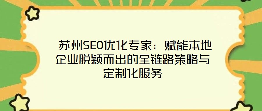  蘇州SEO優化專家：賦能本地企業脫穎而出的全鏈路策略與定制化服務