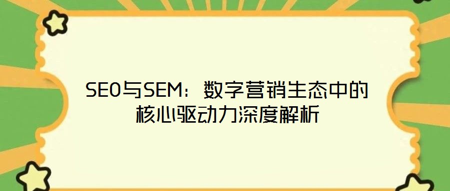 SEO與SEM:數字營銷生態中的核心驅動力深度解析