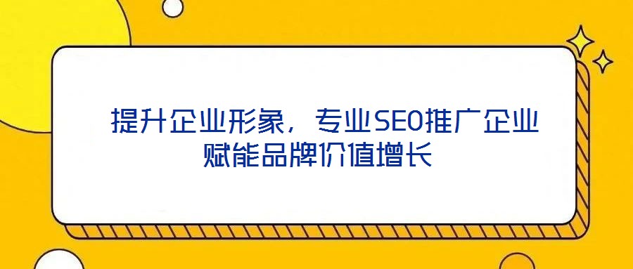  提升企業形象，專業SEO推廣企業賦能品牌價值增長
