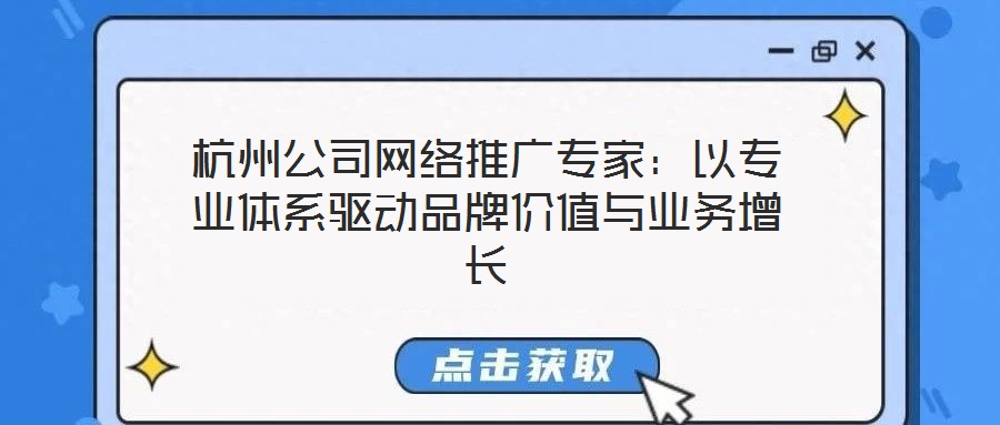 杭州公司網絡推廣專家：以專業體系驅動品牌價值與業務增長