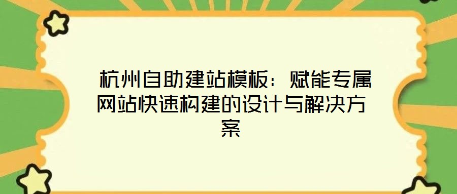  杭州自助建站模板：賦能專屬網站快速構建的設計與解決方案
