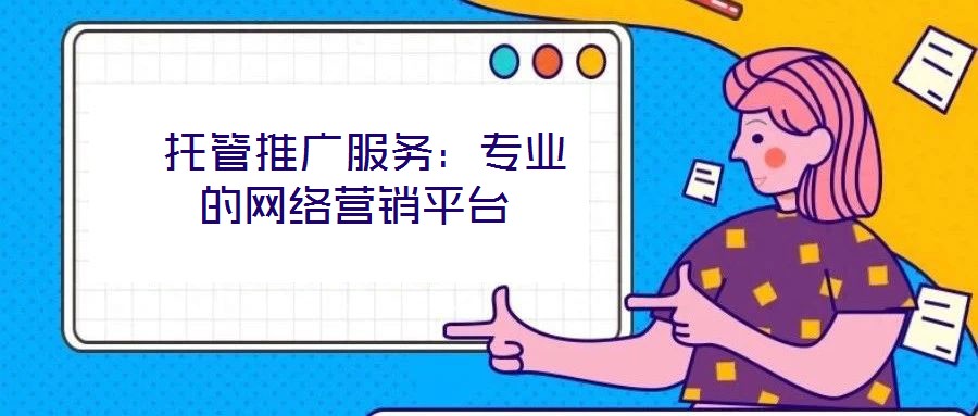 托管推廣服務:專業的網絡營銷平臺