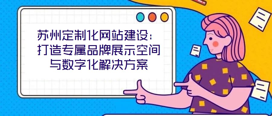 蘇州定制化網站建設：打造專屬品牌展示空間與數字化解決方案