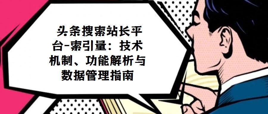  頭條搜索站長平臺-索引量：技術機制、功能解析與數據管理指南