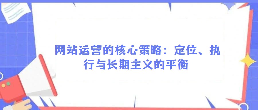  網站運營的核心策略：定位、執(zhí)行與長期主義的平衡
