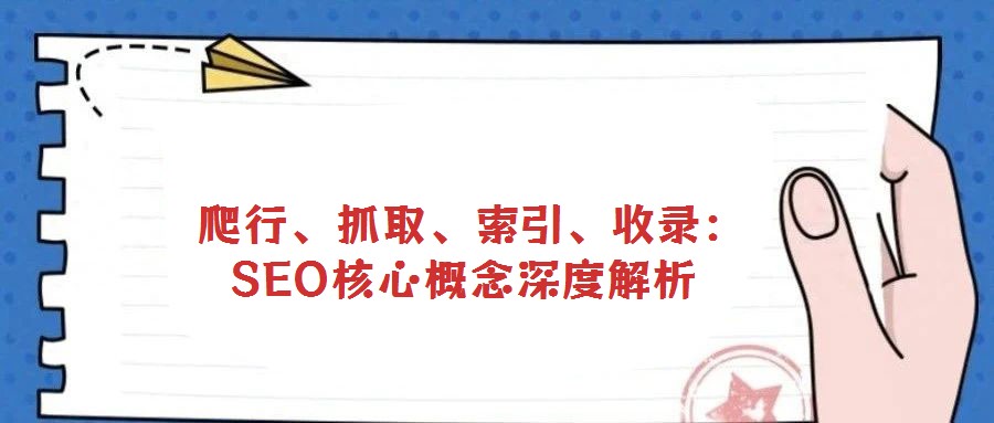  爬行、抓取、索引、收錄：SEO核心概念深度解析