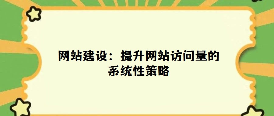 網站建設:提升網站訪問量的系統性策略