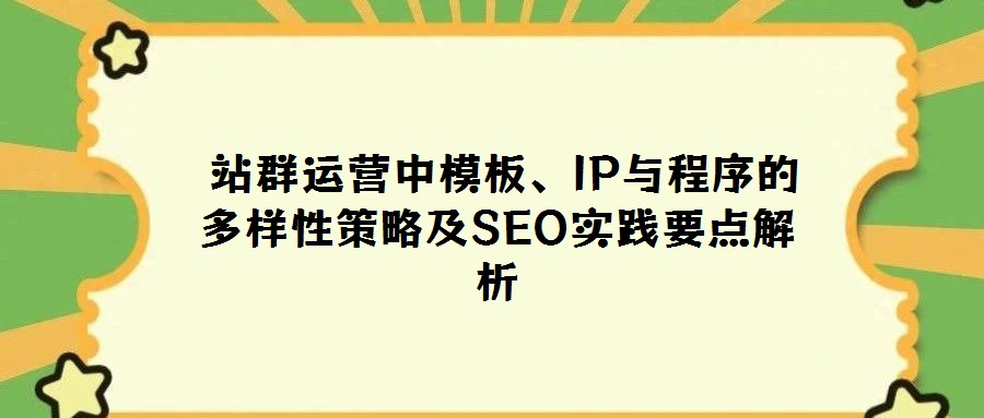  站群運營中模板、IP與程序的多樣性策略及SEO實踐要點解析
